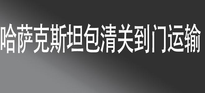 中國到哈薩克斯坦包清關(guān)國際物流服務(wù)